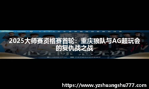 2025大师赛资格赛首轮：重庆狼队与AG超玩会的复仇战之战