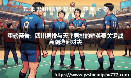 重磅预告：四川男排与天津男排的精英赛关键战高潮迭起对决