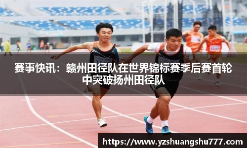 赛事快讯：赣州田径队在世界锦标赛季后赛首轮中突破扬州田径队