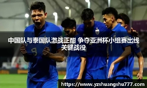 中国队与泰国队激战正酣 争夺亚洲杯小组赛出线关键战役