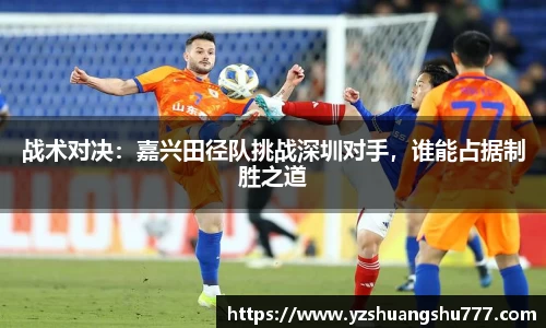 战术对决：嘉兴田径队挑战深圳对手，谁能占据制胜之道
