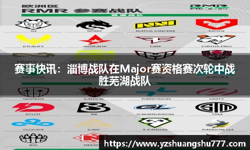 赛事快讯：淄博战队在Major赛资格赛次轮中战胜芜湖战队