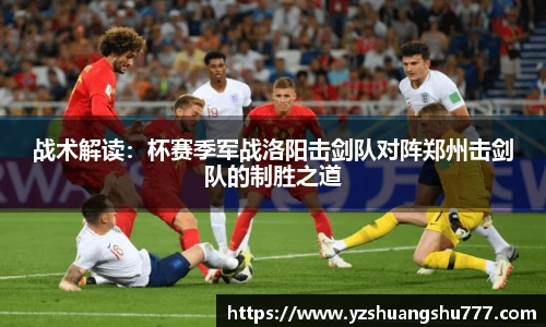 战术解读：杯赛季军战洛阳击剑队对阵郑州击剑队的制胜之道