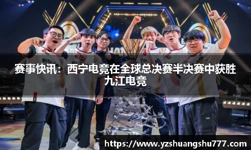 赛事快讯：西宁电竞在全球总决赛半决赛中获胜九江电竞