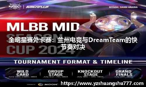 全明星赛外卡赛：兰州电竞与DreamTeam的快节奏对决