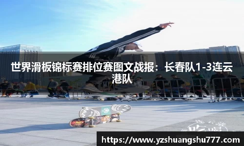 世界滑板锦标赛排位赛图文战报：长春队1-3连云港队