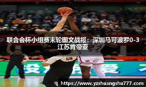 联合会杯小组赛末轮图文战报：深圳马可波罗0-3江苏肯帝亚