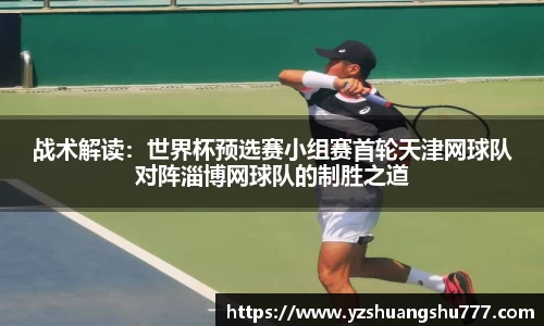 战术解读：世界杯预选赛小组赛首轮天津网球队对阵淄博网球队的制胜之道