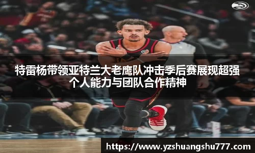 特雷杨带领亚特兰大老鹰队冲击季后赛展现超强个人能力与团队合作精神
