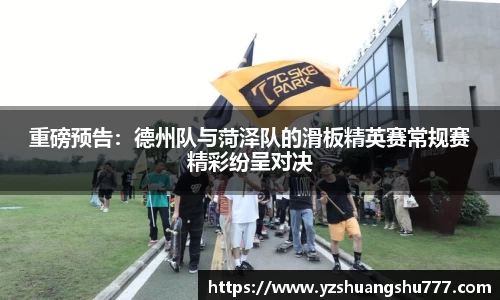 重磅预告：德州队与菏泽队的滑板精英赛常规赛精彩纷呈对决