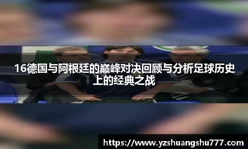 16德国与阿根廷的巅峰对决回顾与分析足球历史上的经典之战