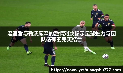 流浪者与勒沃库森的激情对决揭示足球魅力与团队精神的完美结合